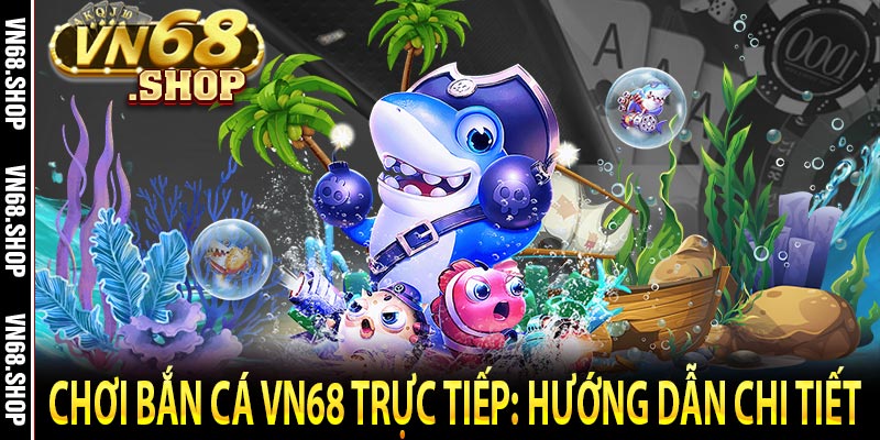 Chơi bắn cá VN68 trực tiếp: Hướng dẫn chi tiết