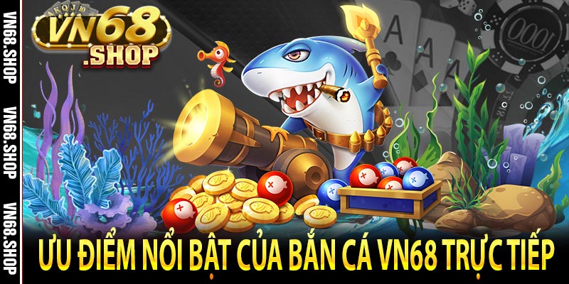 Ưu điểm nổi bật của bắn cá VN68 trực tiếp 